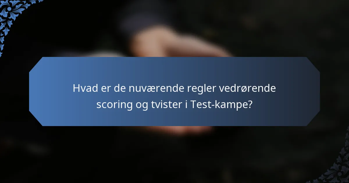 Hvad er de nuværende regler vedrørende scoring og tvister i Test-kampe?