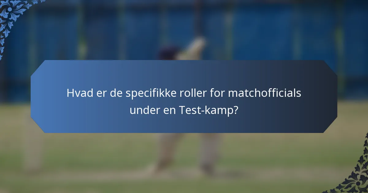 Hvad er de specifikke roller for matchofficials under en Test-kamp?