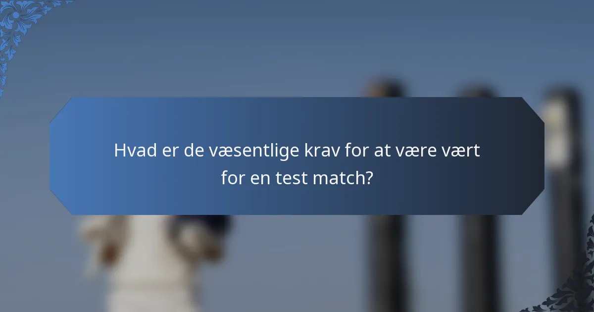 Hvad er de væsentlige krav for at være vært for en test match?