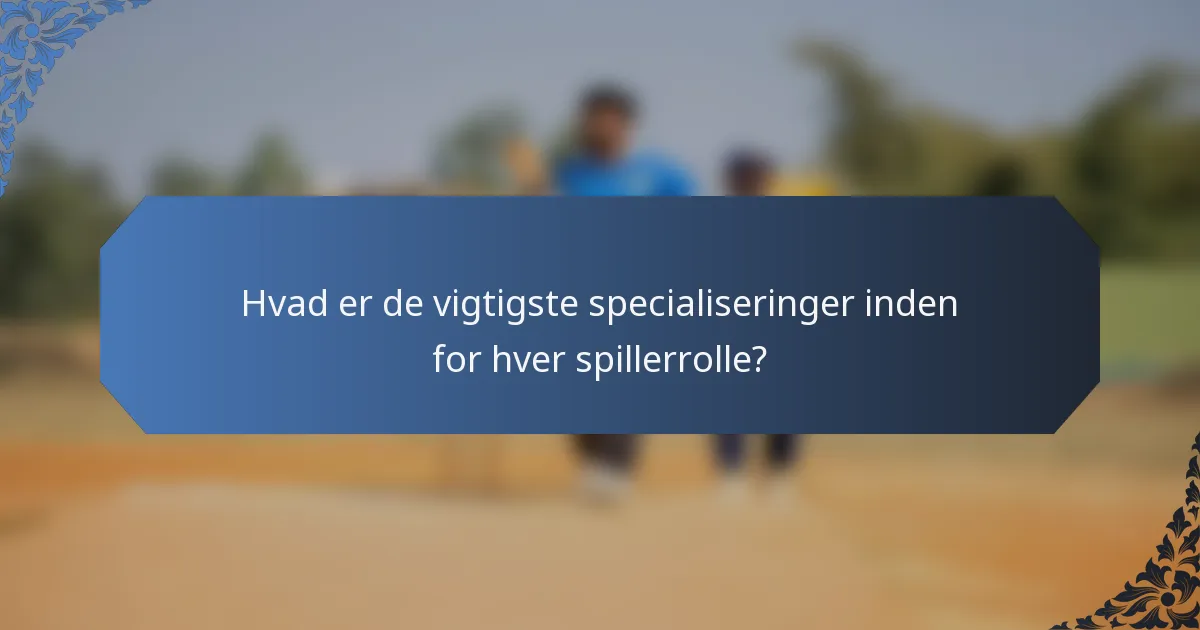Hvad er de vigtigste specialiseringer inden for hver spillerrolle?