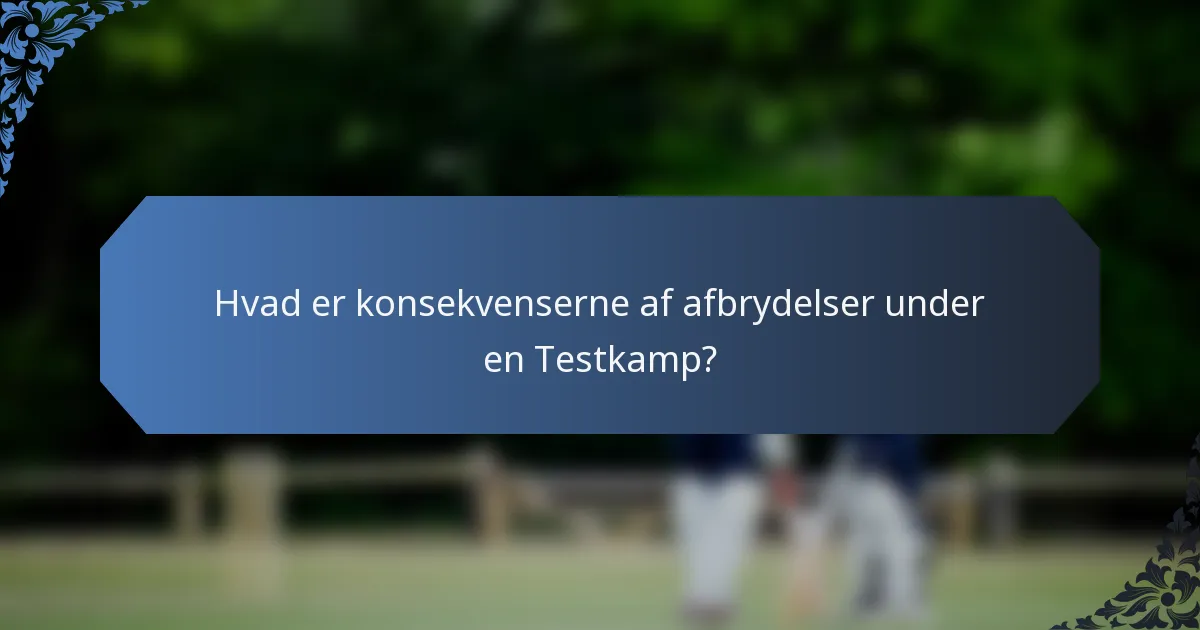 Hvad er konsekvenserne af afbrydelser under en Testkamp?