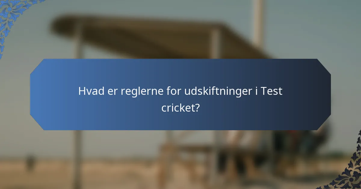 Hvad er reglerne for udskiftninger i Test cricket?