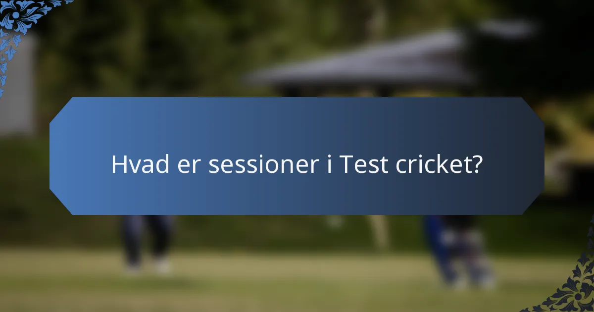 Hvad er sessioner i Test cricket?