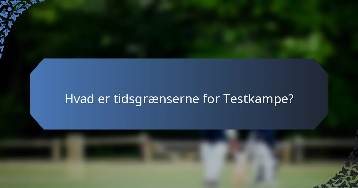 Hvad er tidsgrænserne for Testkampe?