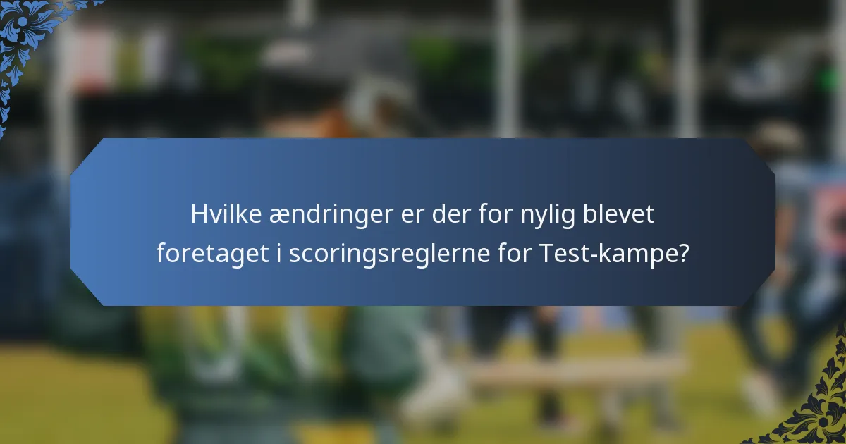Hvilke ændringer er der for nylig blevet foretaget i scoringsreglerne for Test-kampe?
