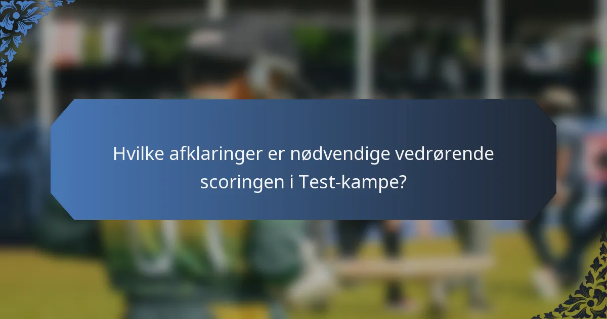 Hvilke afklaringer er nødvendige vedrørende scoringen i Test-kampe?
