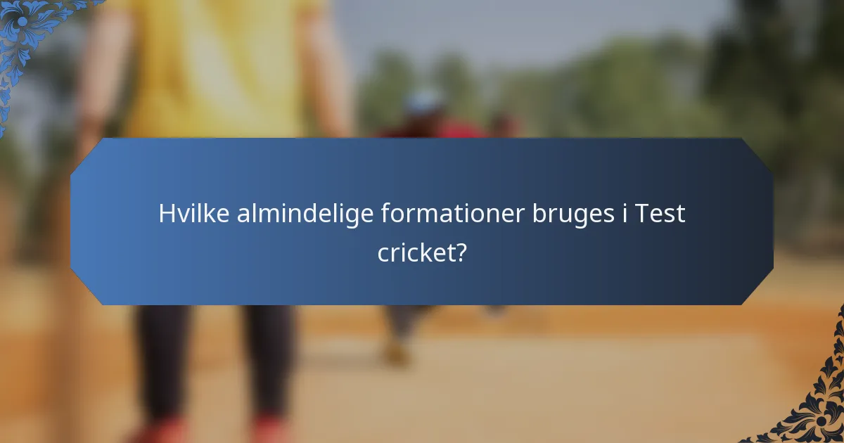 Hvilke almindelige formationer bruges i Test cricket?