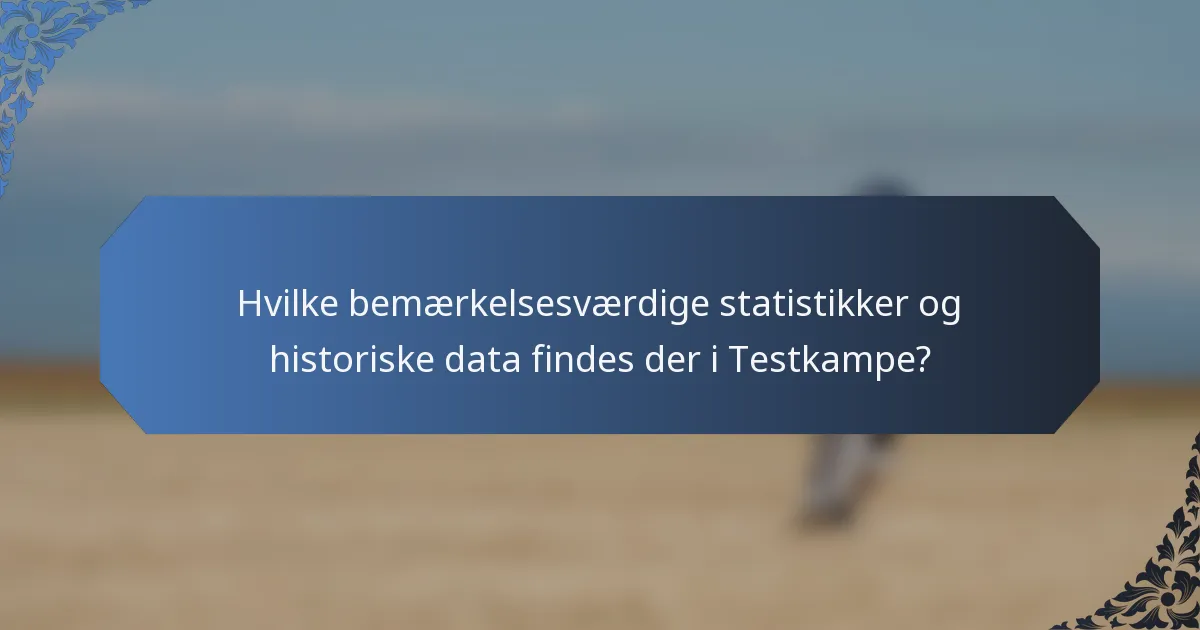 Hvilke bemærkelsesværdige statistikker og historiske data findes der i Testkampe?