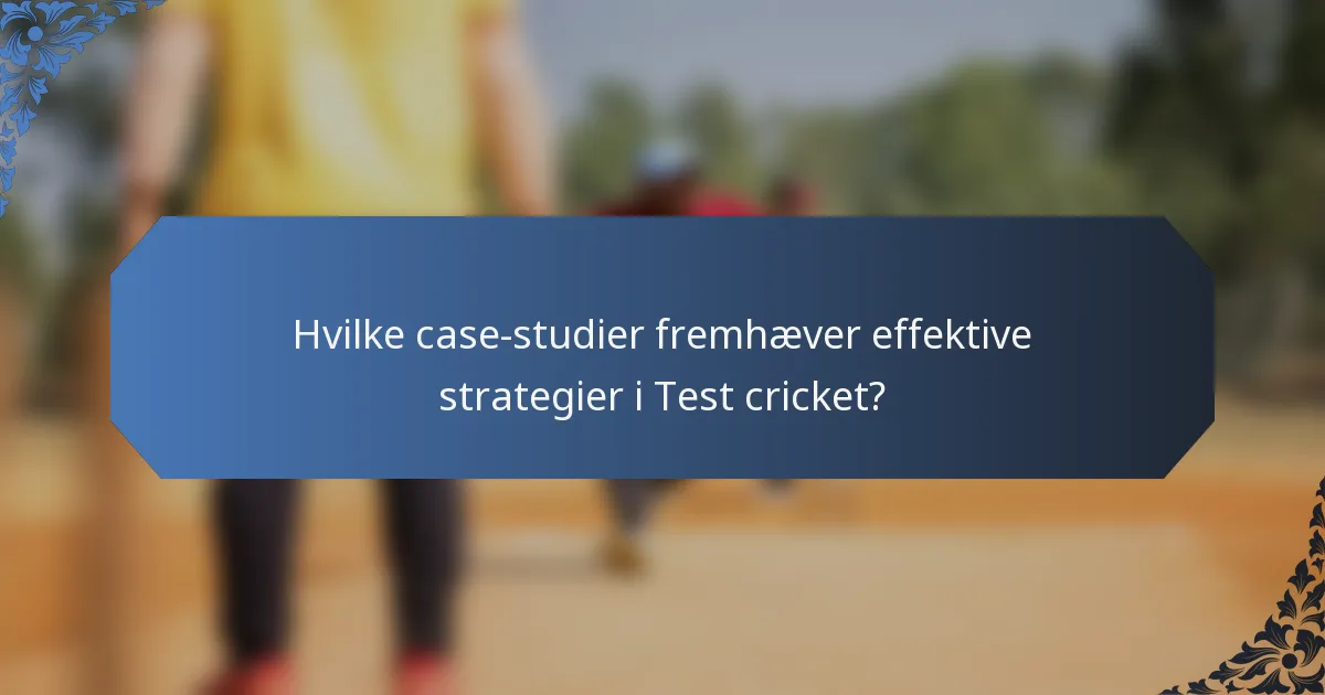 Hvilke case-studier fremhæver effektive strategier i Test cricket?