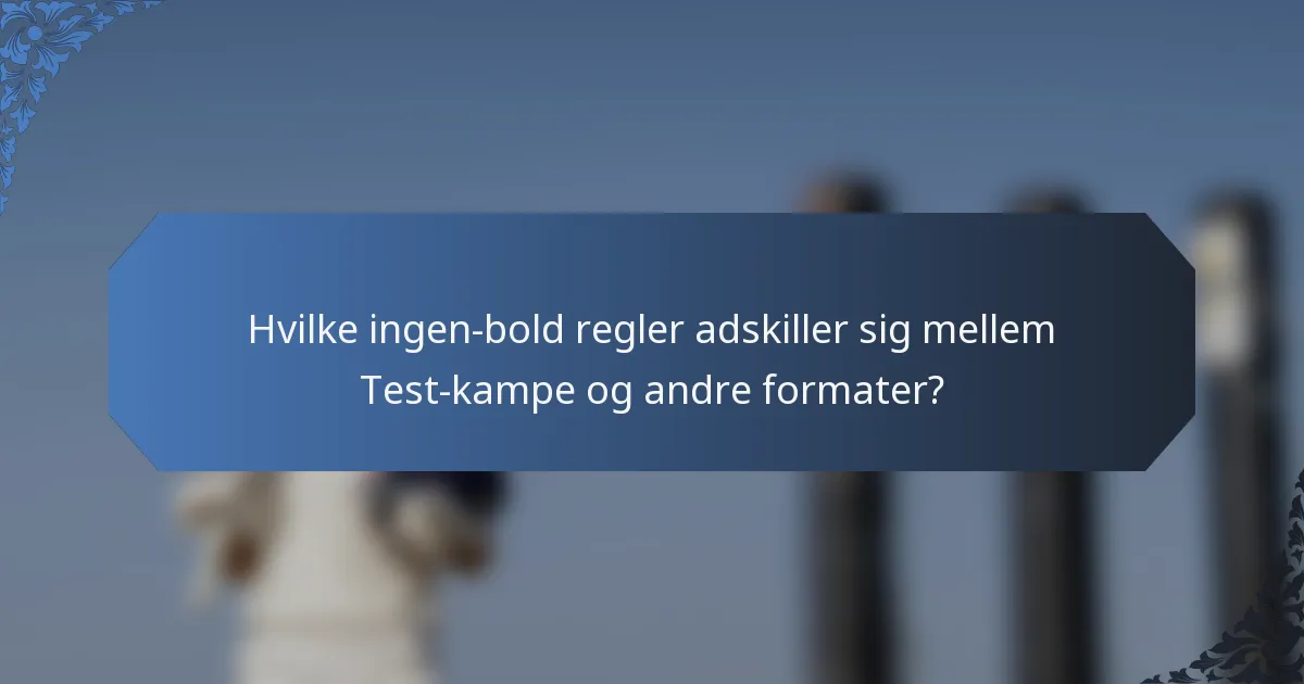 Hvilke ingen-bold regler adskiller sig mellem Test-kampe og andre formater?