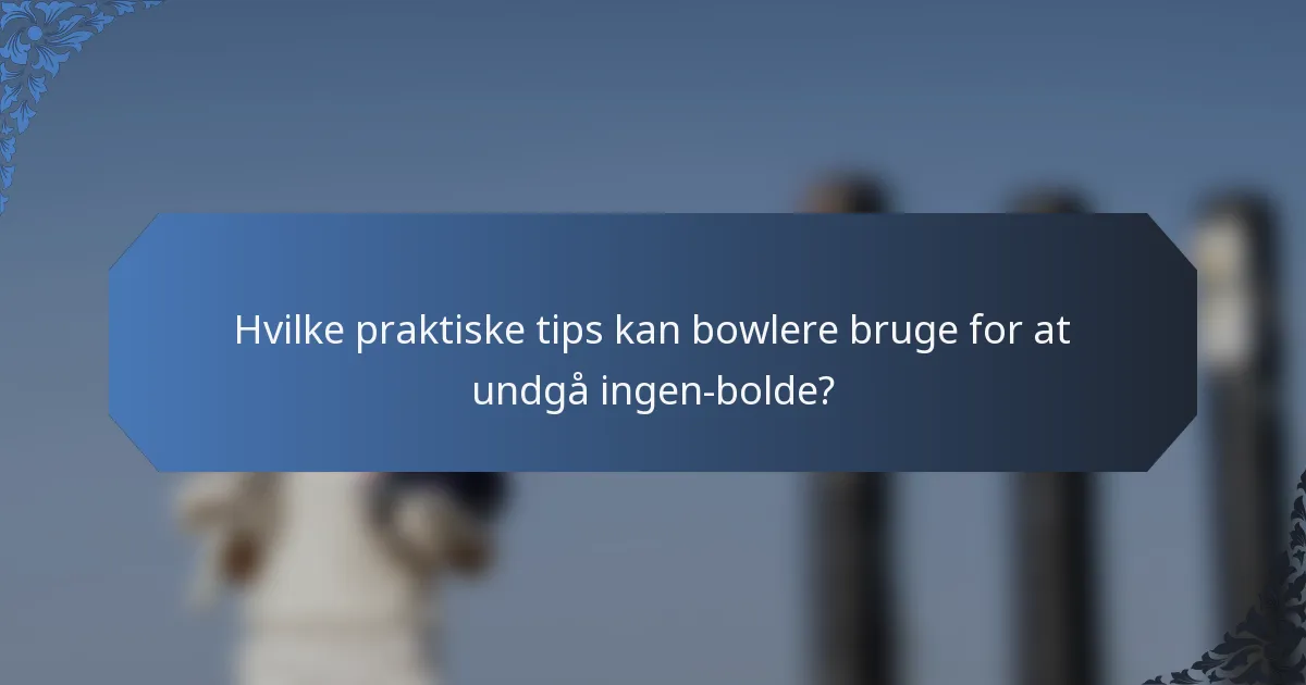 Hvilke praktiske tips kan bowlere bruge for at undgå ingen-bolde?