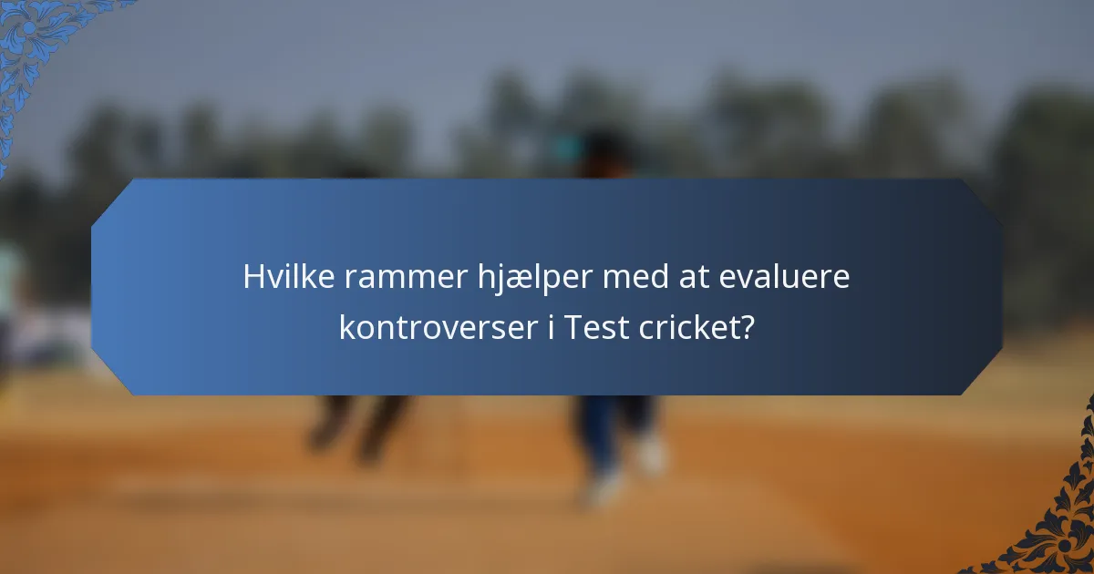 Hvilke rammer hjælper med at evaluere kontroverser i Test cricket?