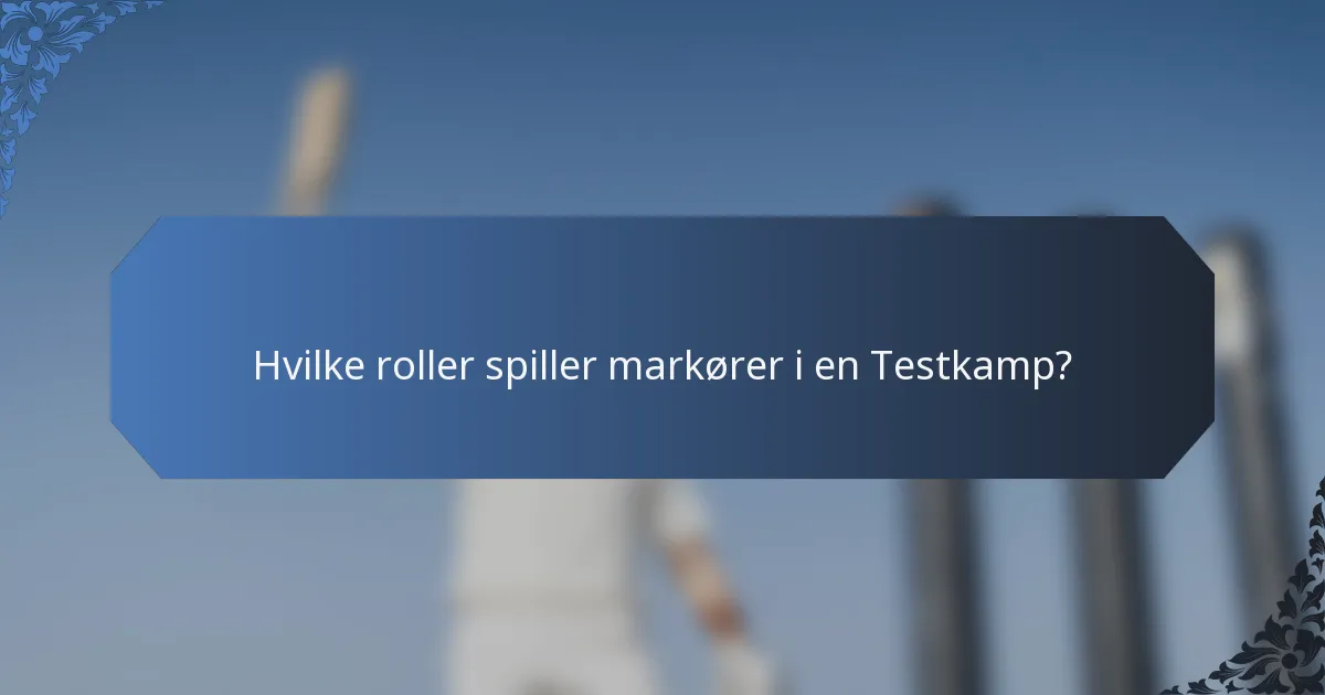 Hvilke roller spiller markører i en Testkamp?