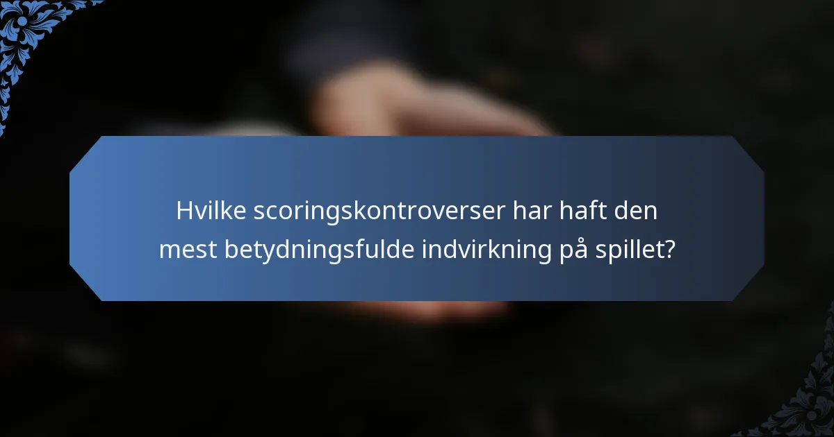 Hvilke scoringskontroverser har haft den mest betydningsfulde indvirkning på spillet?