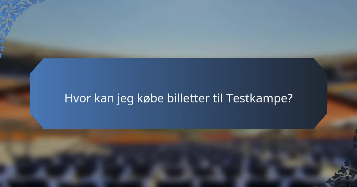 Hvor kan jeg købe billetter til Testkampe?
