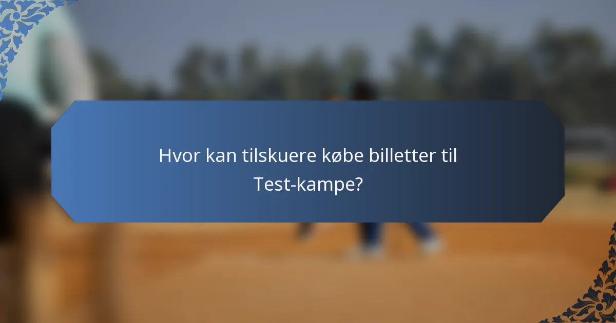 Hvor kan tilskuere købe billetter til Test-kampe?