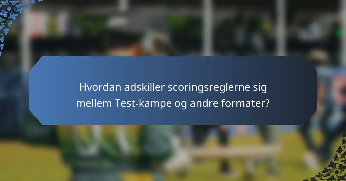 Hvordan adskiller scoringsreglerne sig mellem Test-kampe og andre formater?