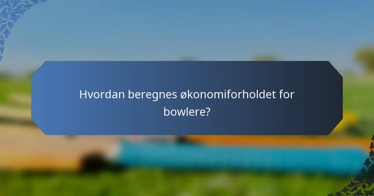 Hvordan beregnes økonomiforholdet for bowlere?