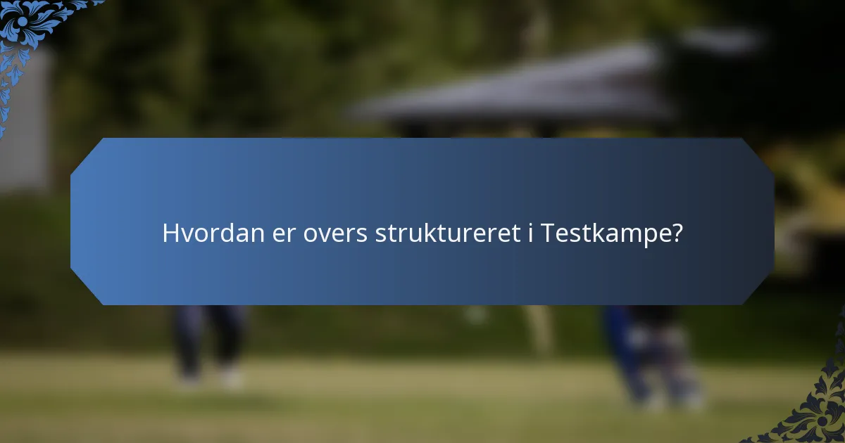 Hvordan er overs struktureret i Testkampe?