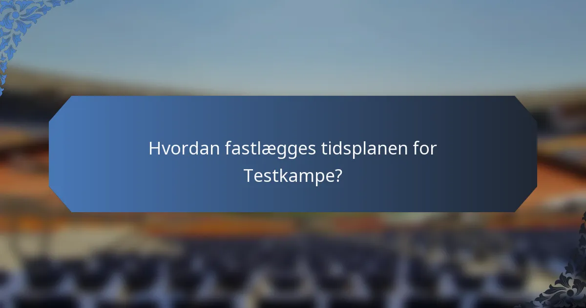Hvordan fastlægges tidsplanen for Testkampe?