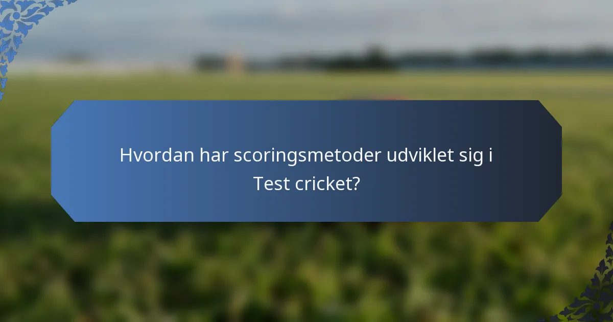 Hvordan har scoringsmetoder udviklet sig i Test cricket?