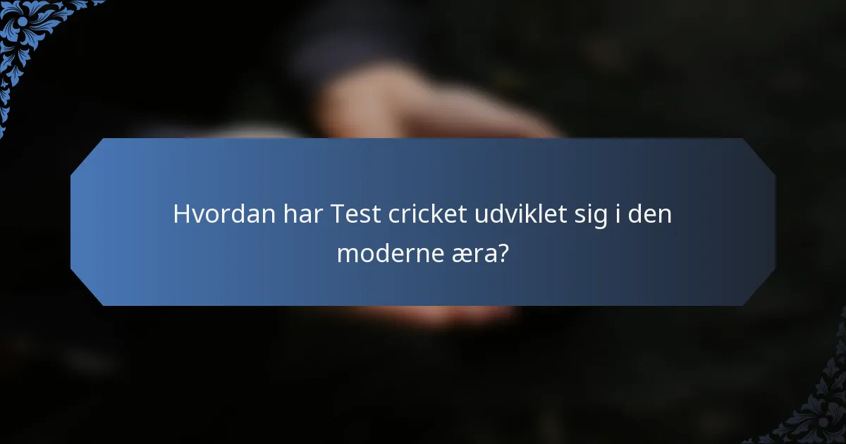 Hvordan har Test cricket udviklet sig i den moderne æra?