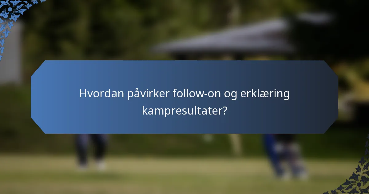 Hvordan påvirker follow-on og erklæring kampresultater?