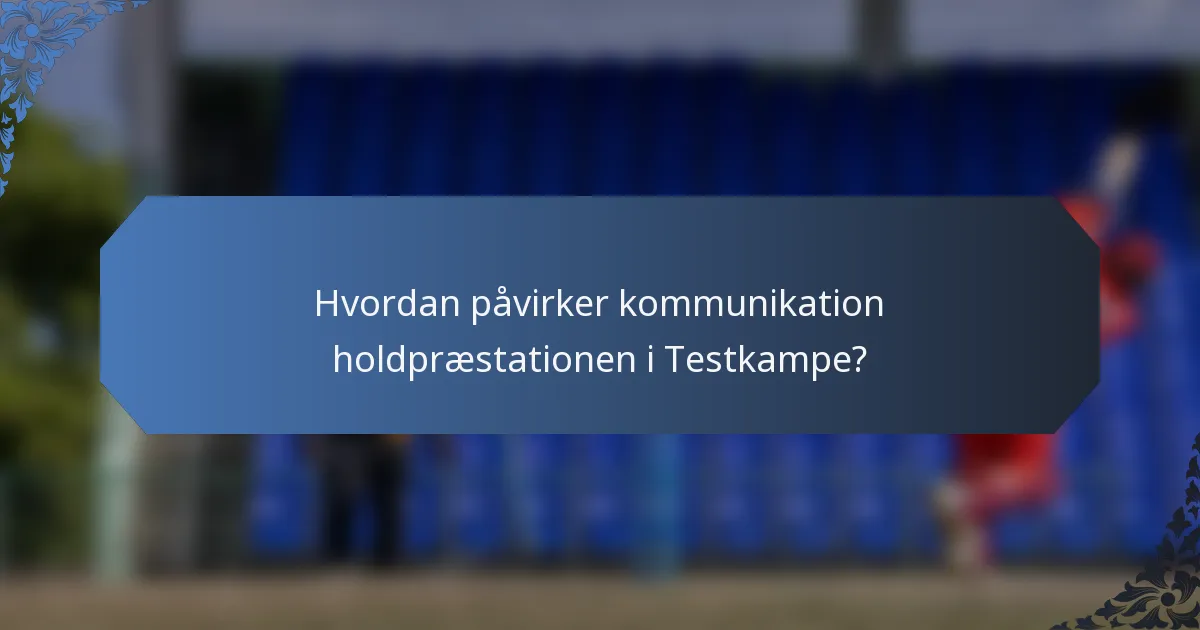 Hvordan påvirker kommunikation holdpræstationen i Testkampe?