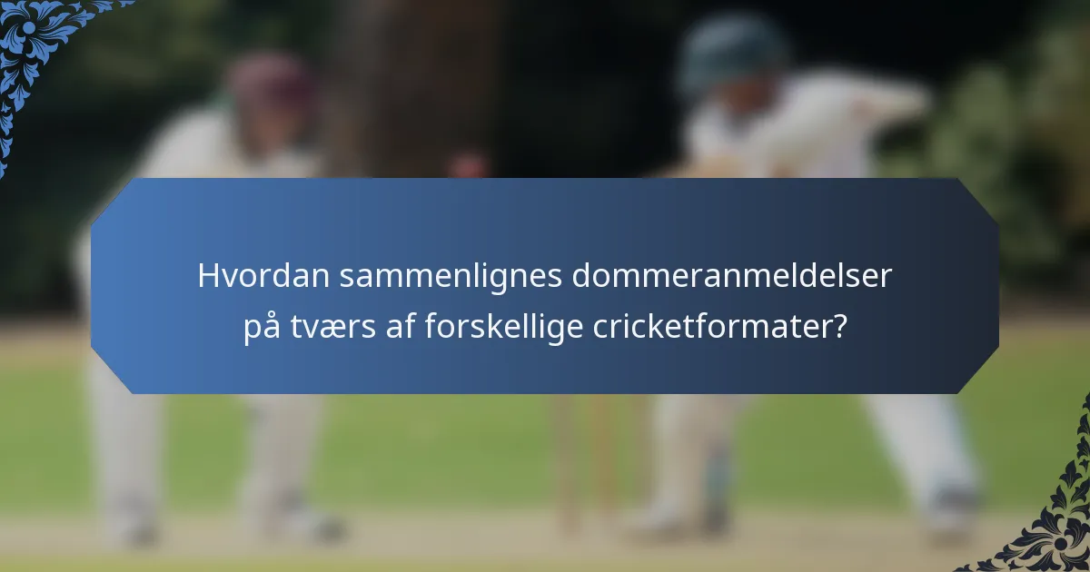 Hvordan sammenlignes dommeranmeldelser på tværs af forskellige cricketformater?