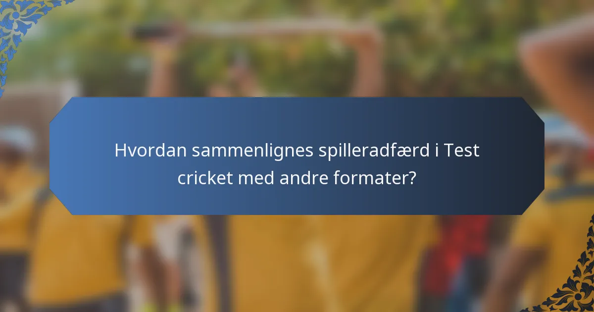Hvordan sammenlignes spilleradfærd i Test cricket med andre formater?