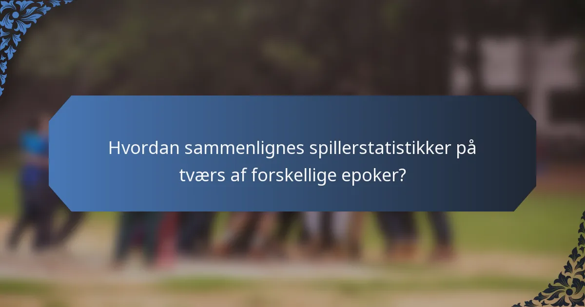 Hvordan sammenlignes spillerstatistikker på tværs af forskellige epoker?