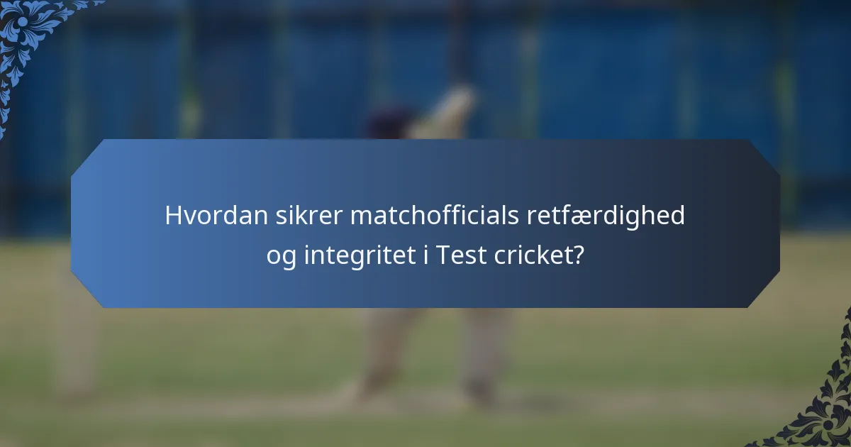 Hvordan sikrer matchofficials retfærdighed og integritet i Test cricket?