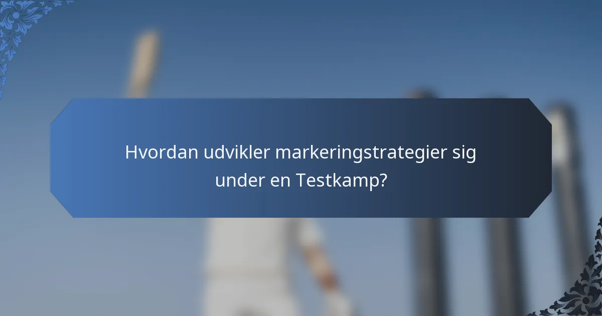 Hvordan udvikler markeringstrategier sig under en Testkamp?