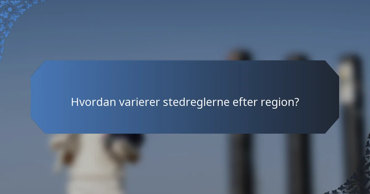 Hvordan varierer stedreglerne efter region?